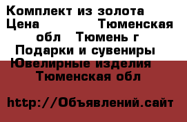 Комплект из золота 585 › Цена ­ 16 100 - Тюменская обл., Тюмень г. Подарки и сувениры » Ювелирные изделия   . Тюменская обл.